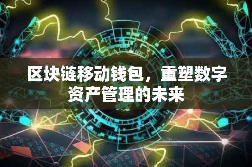 区块链移动钱包，重塑数字资产管理的未来