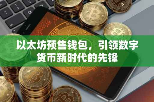 以太坊预售钱包，引领数字货币新时代的先锋
