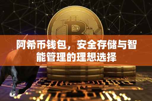 阿希币钱包，安全存储与智能管理的理想选择