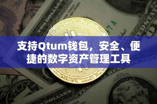 支持Qtum钱包，安全、便捷的数字资产管理工具