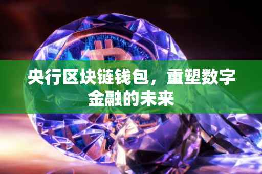 央行区块链钱包，重塑数字金融的未来