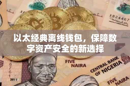 以太经典离线钱包，保障数字资产安全的新选择
