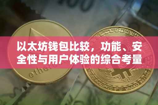 以太坊钱包比较，功能、安全性与用户体验的综合考量