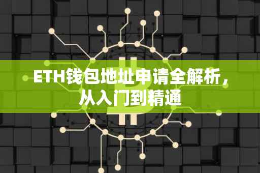 ETH钱包地址申请全解析，从入门到精通