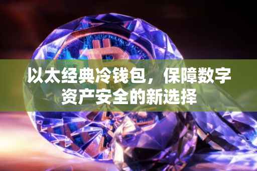 以太经典冷钱包，保障数字资产安全的新选择