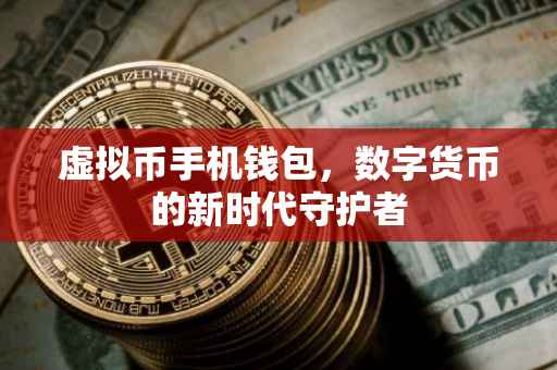 虚拟币手机钱包，数字货币的新时代守护者