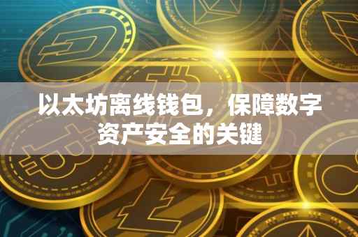以太坊离线钱包，保障数字资产安全的关键