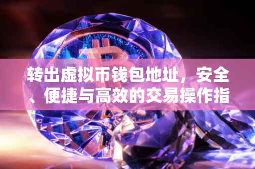 转出虚拟币钱包地址，安全、便捷与高效的交易操作指南