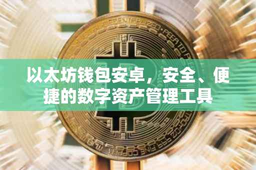 以太坊钱包安卓，安全、便捷的数字资产管理工具