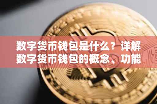 数字货币钱包是什么？详解数字货币钱包的概念、功能与应用