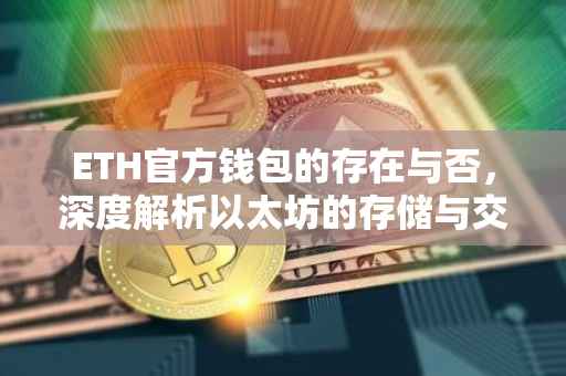 ETH官方钱包的存在与否，深度解析以太坊的存储与交易工具