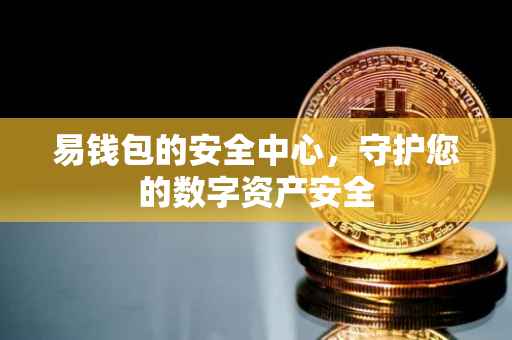 易钱包的安全中心，守护您的数字资产安全