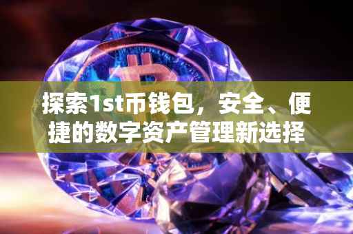 探索1st币钱包，安全、便捷的数字资产管理新选择