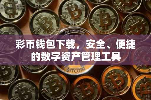 彩币钱包下载，安全、便捷的数字资产管理工具