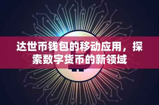 达世币钱包的移动应用，探索数字货币的新领域