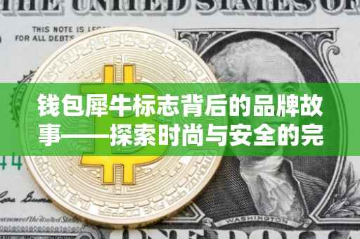 钱包犀牛标志背后的品牌故事——探索时尚与安全的完美结合