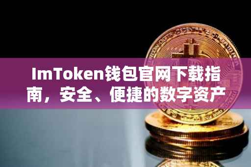 ImToken钱包官网下载指南，安全、便捷的数字资产管理