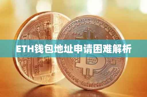 ETH钱包地址申请困难解析