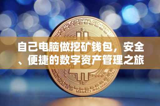 自己电脑做挖矿钱包，安全、便捷的数字资产管理之旅