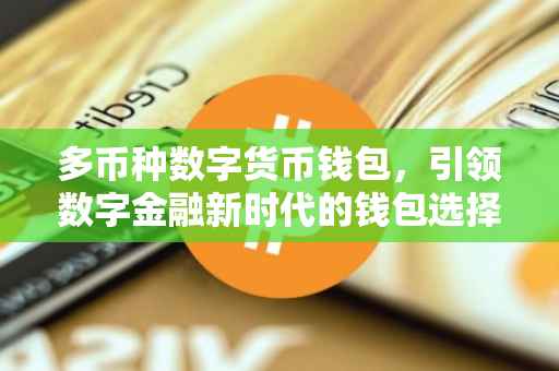 多币种数字货币钱包，引领数字金融新时代的钱包选择