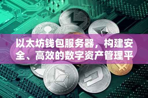 以太坊钱包服务器，构建安全、高效的数字资产管理平台