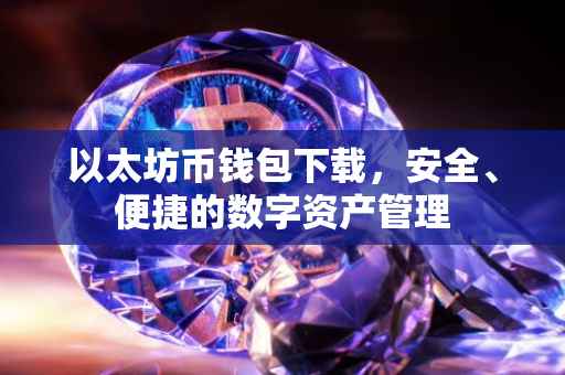 以太坊币钱包下载，安全、便捷的数字资产管理