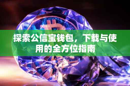 探索公信宝钱包，下载与使用的全方位指南
