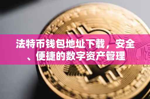法特币钱包地址下载，安全、便捷的数字资产管理