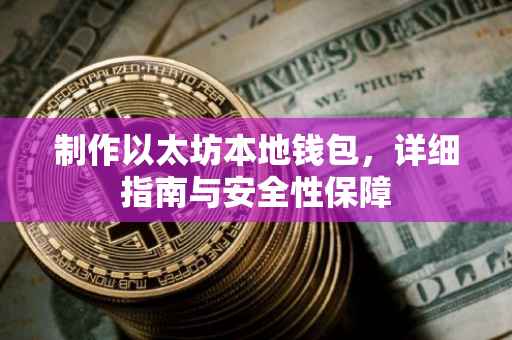制作以太坊本地钱包，详细指南与安全性保障