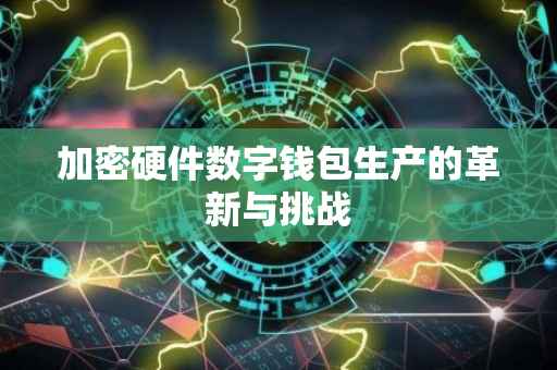 加密硬件数字钱包生产的革新与挑战