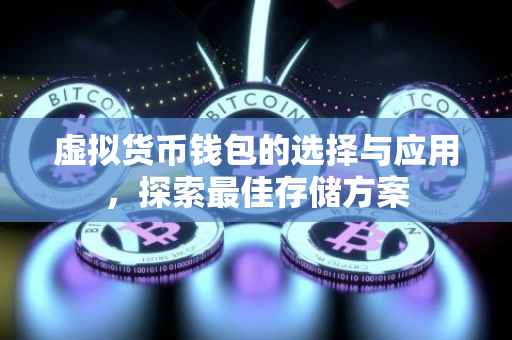 虚拟货币钱包的选择与应用，探索最佳存储方案