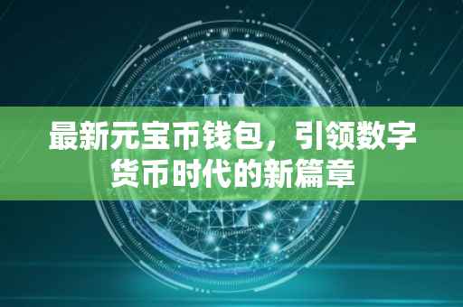 最新元宝币钱包，引领数字货币时代的新篇章