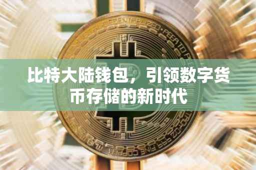 比特大陆钱包，引领数字货币存储的新时代