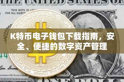 K特币电子钱包下载指南，安全、便捷的数字资产管理