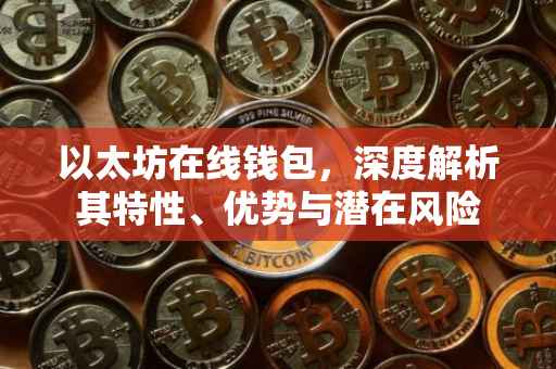 以太坊在线钱包，深度解析其特性、优势与潜在风险