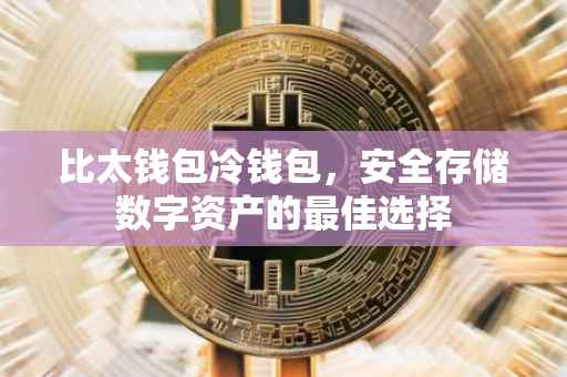 比太钱包冷钱包，安全存储数字资产的最佳选择