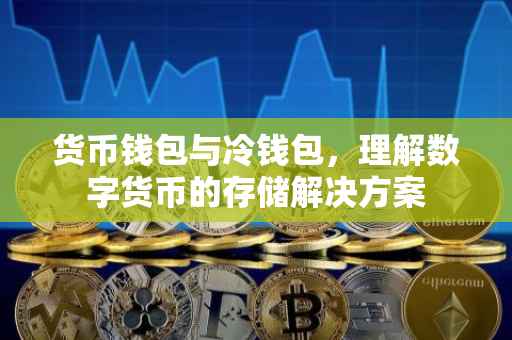 货币钱包与冷钱包，理解数字货币的存储解决方案