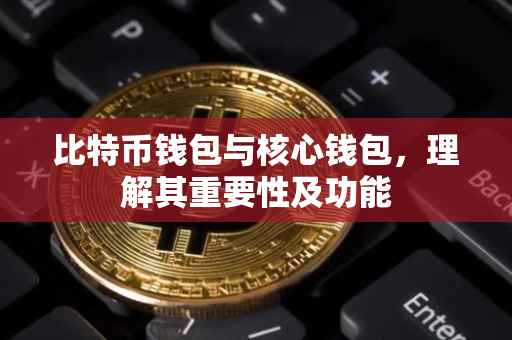 比特币钱包与核心钱包，理解其重要性及功能