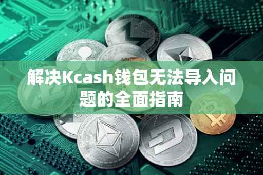 解决Kcash钱包无法导入问题的全面指南