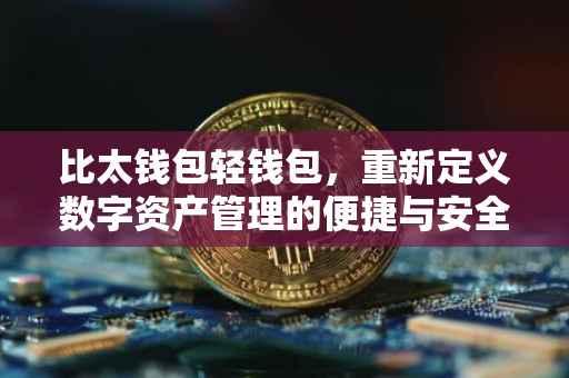 比太钱包轻钱包，重新定义数字资产管理的便捷与安全