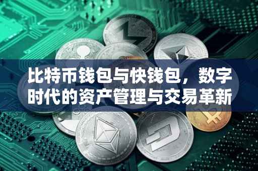 比特币钱包与快钱包，数字时代的资产管理与交易革新