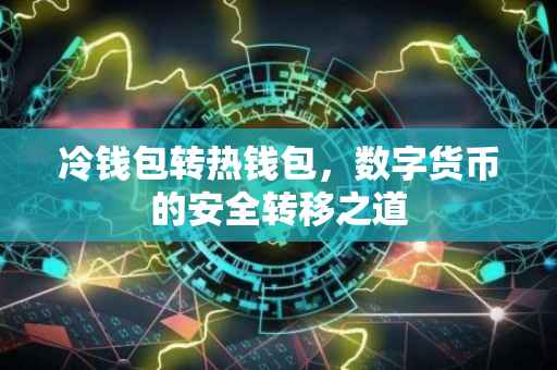冷钱包转热钱包，数字货币的安全转移之道