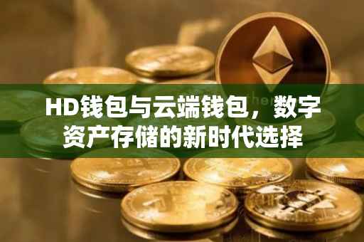 HD钱包与云端钱包，数字资产存储的新时代选择