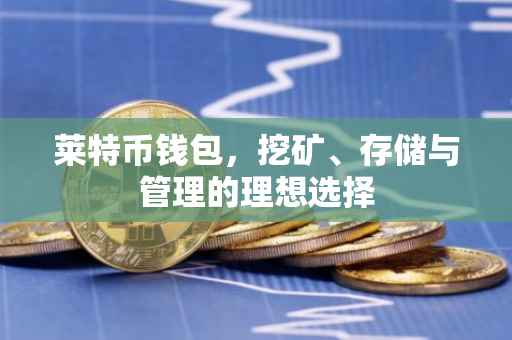 莱特币钱包，挖矿、存储与管理的理想选择