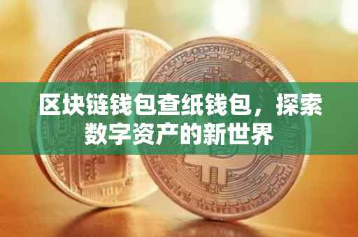 区块链钱包查纸钱包，探索数字资产的新世界