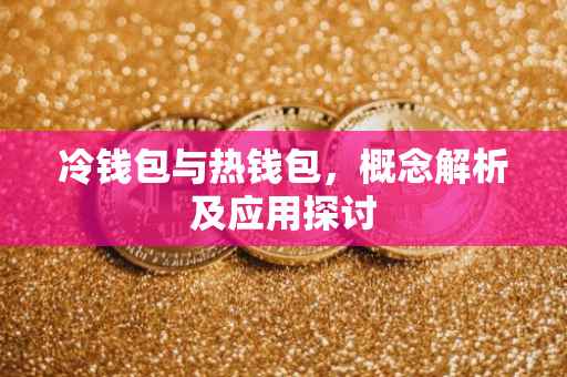 冷钱包与热钱包，概念解析及应用探讨
