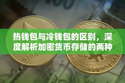 热钱包与冷钱包的区别，深度解析加密货币存储的两种重要方式