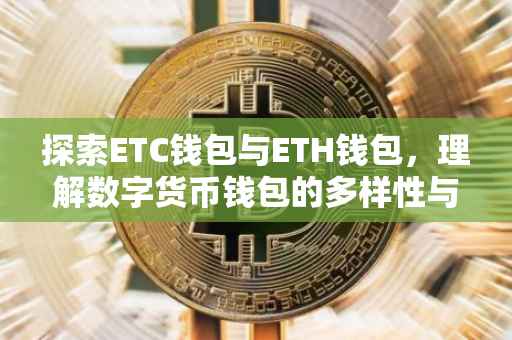 探索ETC钱包与ETH钱包，理解数字货币钱包的多样性与功能性