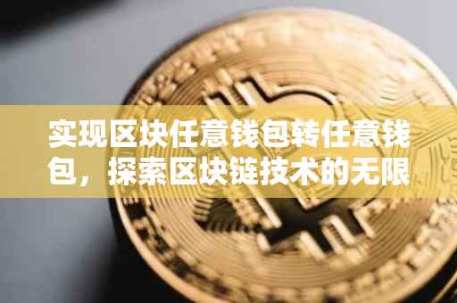 实现区块任意钱包转任意钱包，探索区块链技术的无限可能