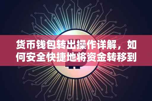 货币钱包转出操作详解，如何安全快捷地将资金转移到其他钱包
